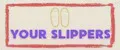 Your slippers