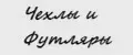 Чехлы и Футляры