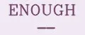 ENOUGH __