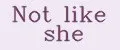 Not like she