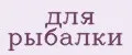 для рыбалки
