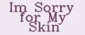 Im Sorry for My Skin