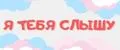 Я тебя слышу