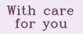 With care for you