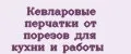 Кевларовые перчатки от порезов для кухни и работы