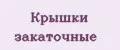 Крышки закаточные