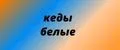 КЕДЫ БЕЛЫЕ