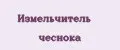 Измельчитель чеснока