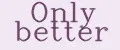 Only Better
