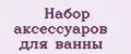 Набор аксессуаров для ванны
