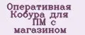 Оперативная Кобура для ПМ с магазином
