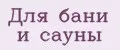 Для бани и сауны