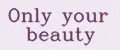 Only your beauty