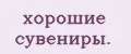 хорошие сувениры.