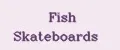Fish Skateboards