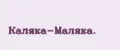 Каляка-Маляка.
