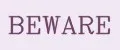 BEWARE
