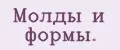 Молды и формы.