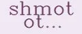 shmot ot...