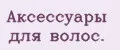 Аксессуары для волос.