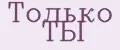 Только ТЫ