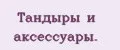 Тандыры и аксессуары.