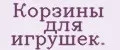 Корзины для игрушек.