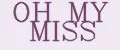 OH MY MISS