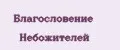 БЛАГОСЛОВЕНИЕ НЕБОЖИТЕЛЕЙ