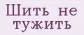 Шить не тужить