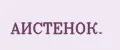 АИСТЕНОК.