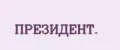ПРЕЗИДЕНТ.