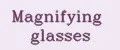 Magnifying glasses