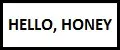 Hello, honey