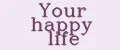 your happy life