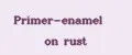 Primer-enamel on rust