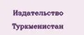 Издательство Туркменистан