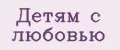 Детям с любовью