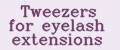 Tweezers for eyelash extensions