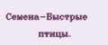 Семена-Быстрые птицы.