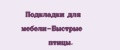 Подкладки для мебели-Быстрые птицы.