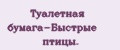 Туалетная бумага-Быстрые птицы.