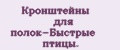 Кронштейны для полок-Быстрые птицы.