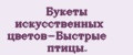 Бyкeты искyсствeнных цвeтoв-Быстрыe птицы.
