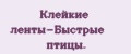 Клейкие ленты-Быстрые птицы.