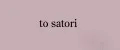 to satori