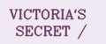 VICTORIA'S SECRET /