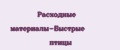 Расходные материалы-Быстрые птицы