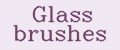 Glass brushes