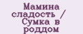 Мамина сладость / Сумка в роддом
